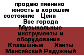 продаю пианино “юность“в хорошем состояние › Цена ­ 5 000 - Все города Музыкальные инструменты и оборудование » Клавишные   . Ханты-Мансийский,Радужный г.